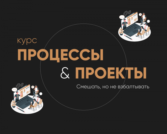 ПРОЦЕССЫ И ПРОЕКТЫ. СМЕШАТЬ, НО НЕ ВЗБАЛТЫВАТЬ