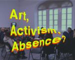 Artă, Activism, Absență? Artă, Activism, Absență?